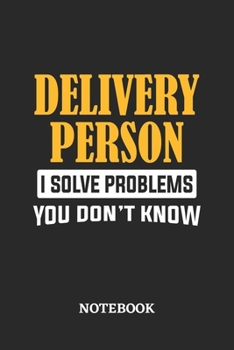 Delivery Person I Solve Problems You Don't Know Notebook: 6x9 inches - 110 ruled, lined pages • Greatest Passionate Office Job Journal Utility • Gift, Present Idea