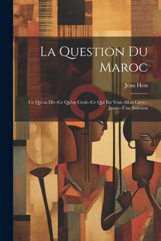 Paperback La Question Du Maroc: Ce Qu'on Dit--Ce Qu'on Croit--Ce Qui Est Vrai--Mon Livre--Jaune--Une Solution [French] Book