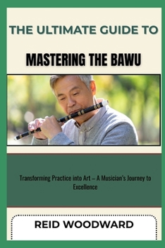 Paperback The Ultimate Guide to Mastering the Bawu: Transforming Practice into Art - A Musician's Journey to Excellence Book