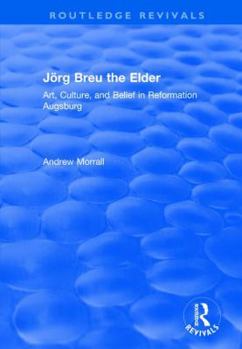 Paperback Jörg Breu the Elder: Art, Culture, and Belief in Reformation Augsburg Book