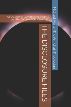 THE DISCLOSURE FILES: UFOs, Aliens, Government Secrets, and the Future of Christian Faith
