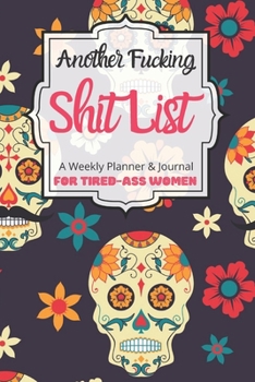 Another Fucking Shit List A Weekly Planner & Journal For Tired-Ass Women: 2020 Funny Swearing Gifts