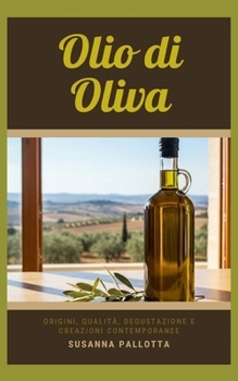 Olio di Oliva: Origini, qualità, degustazione e creazioni contemporanee (Essenza e Tradizione) (Italian Edition)
