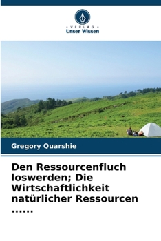 Den Ressourcenfluch loswerden; Die Wirtschaftlichkeit natürlicher Ressourcen ...... (German Edition)