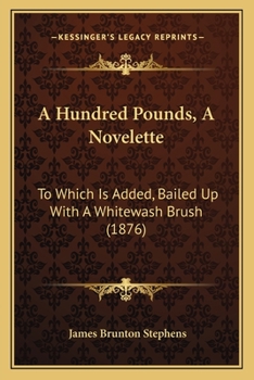 Paperback A Hundred Pounds, A Novelette: To Which Is Added, Bailed Up With A Whitewash Brush (1876) Book