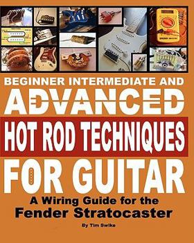 Paperback Beginner Intermediate And Advanced Hot Rod Techniques For Guitar: A Wiring Guide For The Fender Stratocaster Book