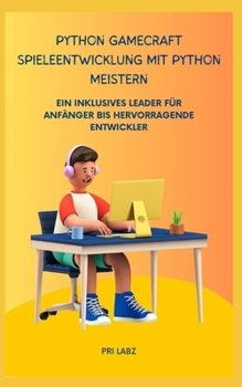 Python GameCraft Spieleentwicklung mit Python meistern: Ein Inklusives Leader Für Anfänger Bis Hervorragende Entwickler