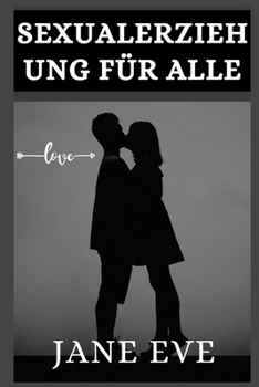 Sexualerziehung f?r alle: Eine vollst?ndige Anleitung zur Sexualerziehung: Die neuen Regeln der Sexualerziehung