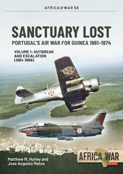 Paperback Sanctuary Lost: Portugal's Air War for Guinea 1961-1974: Volume 1 - Outbreak and Escalation (1961-1966) Book