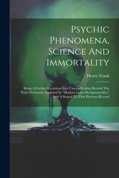 Paperback Psychic Phenomena, Science And Immortality: Being A Further Excursion Into Unseen Realms Beyond The Point Previously Explored In "modern Light On Immo Book