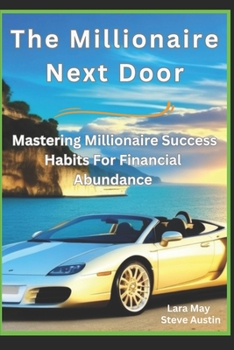 The Millionaire Next Door: Mastering Millionaire Success Habits For Financial Abundance