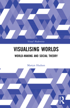 Hardcover Visualising Worlds: World-Making and Social Theory Book