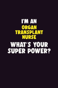 I'M An organ transplant nurse, What's Your Super Power?: 6X9 120 pages Career  Notebook Unlined  Writing Journal