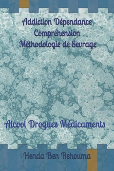 De La Dépendance A La Liberté Le Cheminement Addiction Dépendance Remède et Sevrage: Alcool Drogues Médicaments Explications et Méthodologie de Sevrage (French Edition)