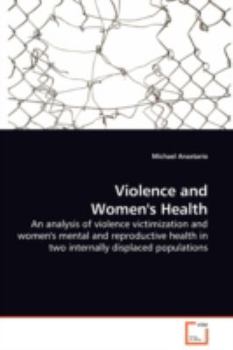 Paperback Violence and Women's Health - An analysis of violence victimization and women's mental and reproductive health in two internally displaced populations Book