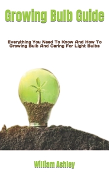 Paperback Growing Bulb Guide: Everything You Need To Know And How To Growing Bulb And Caring For Light Bulbs Book