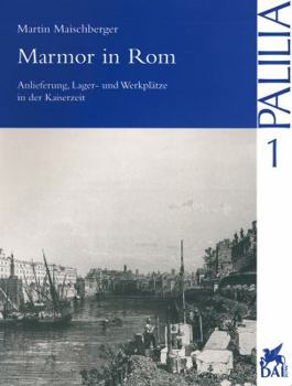 Marmor in ROM: 'anlieferung, Lager- Und Werkplatze in Der Kaiserzeit'