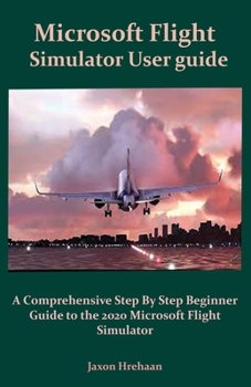 Paperback Microsoft Flight Simulator User guide: A Comprehensive Step By Step Beginner Guide to the 2020 Microsoft Flight Simulator Book