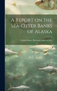 Hardcover A Report on the Sea-otter Banks of Alaska Book