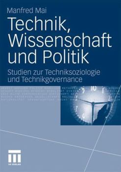 Technik, Wissenschaft und Politik: Studien zur Techniksoziologie und Technikgovernance