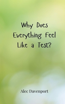 Why Does Everything Feel Like a Test?