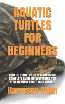 Paperback Aquatic Turtles for Beginners: Aquatic Turtles for Beginners: The Complete Guide on Everything You Need to Know about Your Turtles Book