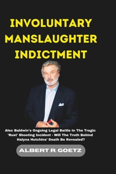 Paperback Involuntary Manslaughter Indictment: Alec Baldwin's Ongoing Legal Battle In The Tragic 'Rust' Shooting Incident - Will The Truth Behind Halyna Hutchin Book