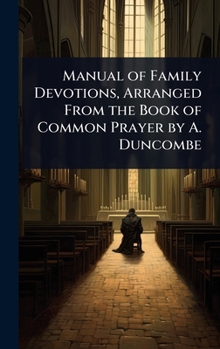 Manual of Family Devotions, Arranged From the Book of Common Prayer by A. Duncombe