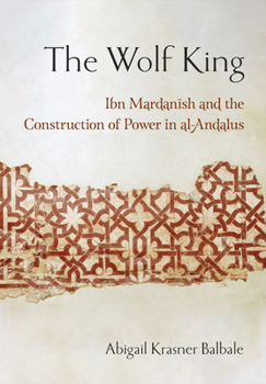 Paperback The Wolf King: Ibn Mardanish and the Construction of Power in Al-Andalus Book