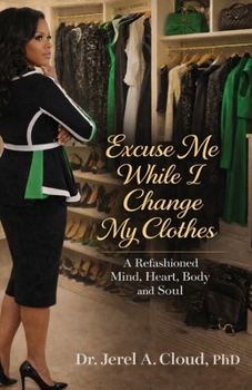 Excuse Me, While I Change My Clothes: A Refashioned Mind, Heart, Body and Soul