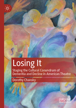 Paperback Losing It: Staging the Cultural Conundrum of Dementia and Decline in American Theatre Book