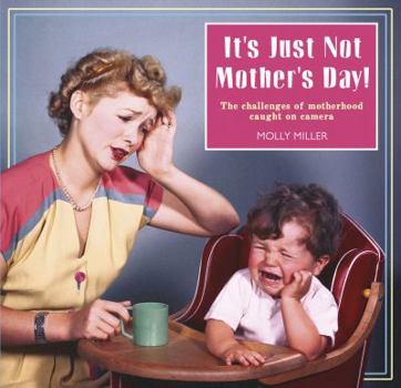 Hardcover It's Just Not Mother's Day!: The Challenges of Motherhood Caught on Camera Book