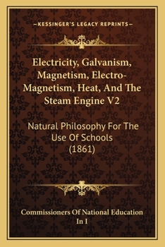 Electricity, Galvanism, Magnetism, Electro-Magnetism, Heat, and the Steam Engine V2: Natural Philosophy for the Use of Schools