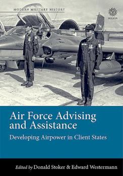 Hardcover Air Force Advising and Assistance: Developing Airpower in Client States Book