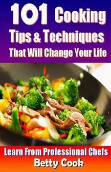 Paperback 101 Cooking Tips & Techniques That Will Change Your Life - Learn from the Professional Chefs Book