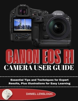 CANON EOS R1 CAMERA USER GUIDE: Essential Tips and Techniques for Expert Results, Plus Illustrations for Easy Learning