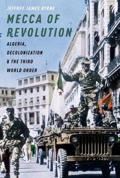 Mecca of Revolution: Algeria, Decolonization, and the Third World Order - Book  of the Oxford Studies in International History