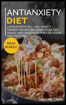 Hardcover Antianxiety Diet: MEGA BUNDLE - 3 Manuscripts in 1 - 120+ Anxiety - friendly recipes including pizza, side dishes, and casseroles for a delicious and tasty diet Book
