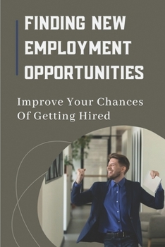 Paperback Finding New Employment Opportunities: Improve Your Chances Of Getting Hired: Make A Shift In Mindset Book