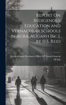 Hardcover Report On Indigenous Education and Vernacular Schools in Agra, Aligarh [&c.], by H.S. Reid Book