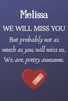 Melissa We Will Miss You But Probably Not as Much As You Will Miss us. We Are Pretty Awesome.: Melissa Funny gift for coworker / colleague that is ... him or her. (6 x 9 - 110 Blank Lined Pages)