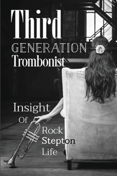 Paperback Third Generation Trombonist: Insight Of Rock Stepton Life: Rick Stepton'S Rise Book
