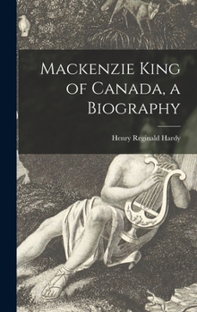 MacKenzie King of Canada: A Biography