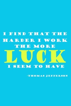 I Find That The Harder I Work The More Luck I Seem To Have - Thomas Jefferson: Blank Lined Notebook: President Thomas Jefferson Quotes All American ... Pages | Plain White Paper | Soft Cover Book
