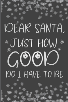 Paperback Dear Santa, Just How Good Do I Have To Be: Funny Christmas Journal, Christmas Gag Notebook, Funny Christmas Notebook Gift, 6x9 Inches, 110 Pages, Blac Book
