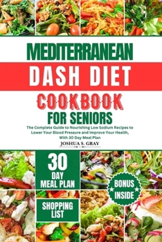 Paperback Mediterranean Dash Diet Cookbook for Seniors: The Complete Guide to Nourishing Low Sodium Recipes to Lower Your Blood Pressure and Improve Your Health Book