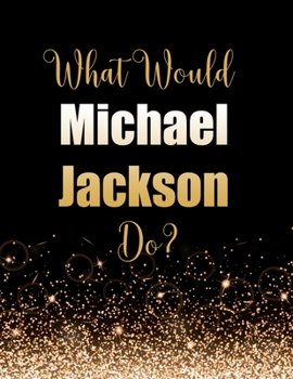 Paperback What Would Michael Jackson Do?: Large Notebook/Diary/Journal for Writing 100 Pages, Michael Jackson Gift for Fans Book