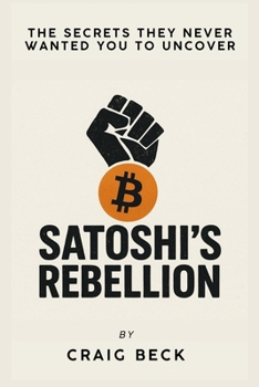 Satoshi’s Rebellion: The Secrets They Never Wanted You to Uncover