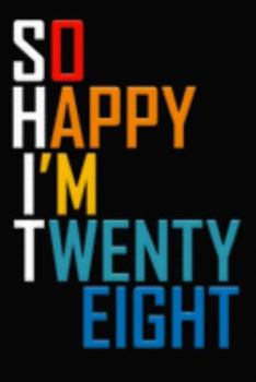 So Happy I'm Twenty Eight: Funny 28th Birthday Journal / Notebook / Diary / Notepad / Appreciation Gift / Unique Card Alternative / 28 Year Old Gift ( 6 x 9 Blank Lined Paperback )