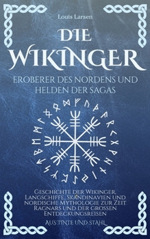 Die Wikinger, Eroberer des Nordens und Helden der Sagas: Geschichte der Wikinger, Langschiffe, Skandinavien und nordische Mythologie zur Zeit Ragnars ... (Aus Tinte und Stahl) (German Edition)